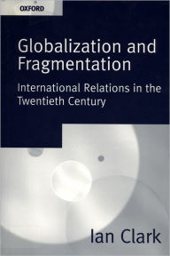 Title: Globalization and Fragmentation: International Relations in the Twentieth Century / Edition 1, Author: Ian Clark