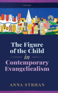 Title: The Figure of the Child in Contemporary Evangelicalism, Author: Anna Strhan
