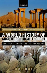 Title: A World History of Ancient Political Thought: A World History of Ancient Political Thought: Its Significance and Consequences, Author: Antony Black