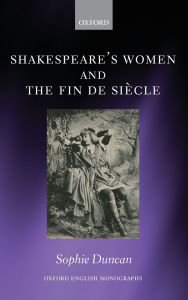 Title: Shakespeare's Women and the Fin de Siecle, Author: Sophie Duncan