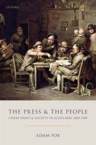 Title: The Press and the People: Cheap Print and Society in Scotland, 1500-1785, Author: Adam Fox
