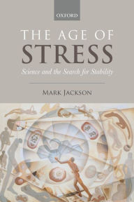 Title: The Age of Stress: Science and the Search for Stability, Author: Mark Jackson