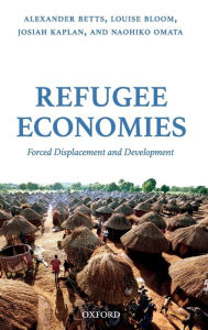 Title: Refugee Economies: Forced Displacement and Development, Author: Alexander Betts