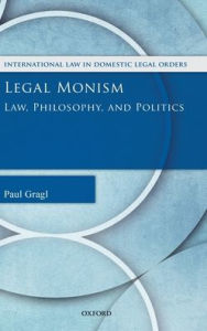 Title: Legal Monism: Law, Philosophy, and Politics, Author: Paul Gragl