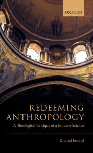 Title: Redeeming Anthropology: A Theological Critique of a Modern Science, Author: Khaled Furani