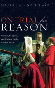 Title: On Trial For Reason: Science, Religion, and Culture in the Galileo Affair, Author: Maurice A. Finocchiaro