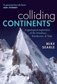 Title: Colliding Continents: A geological exploration of the Himalaya, Karakoram, and Tibet, Author: Mike Searle