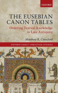 Title: The Eusebian Canon Tables: Ordering Textual Knowledge in Late Antiquity, Author: Matthew R. Crawford