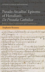 Title: Pseudo-Arcadius' Epitome of Herodian's De Prosodia Catholica: Edited with an Introduction and Commentary, Author: Stephanie Roussou