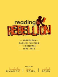 Title: Reading and Rebellion: An Anthology of Radical Writing for Children 1900-1960, Author: Kimberley Reynolds