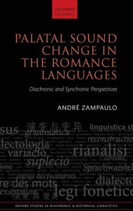 Title: Palatal Sound Change in the Romance Languages: Synchronic and Diachronic Perspectives, Author: Andre Zampaulo