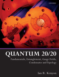 Title: Quantum 20/20: Fundamentals, Entanglement, Gauge Fields, Condensates and Topology, Author: Ian R. Kenyon