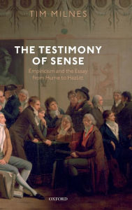 Title: The Testimony of Sense: Empiricism and the Essay from Hume to Hazlitt, Author: Tim Milnes