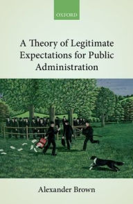 Title: A Theory of Legitimate Expectations for Public Administration, Author: Alexander Brown