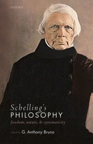 Title: Schelling's Philosophy: Freedom, Nature, and Systematicity, Author: G. Anthony Bruno