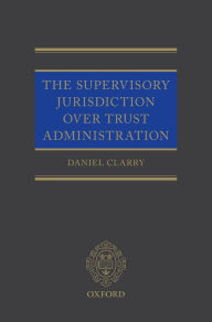 Title: The Supervisory Jurisdiction Over Trust Administration, Author: Daniel Clarry