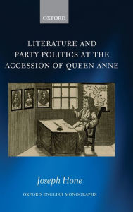 Title: Literature and Party Politics at the Accession of Queen Anne, Author: Joseph Hone