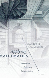 Title: Applying Mathematics: Immersion, Inference, Interpretation, Author: Otavio Bueno