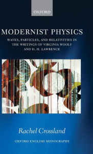 Title: Modernist Physics: Waves, Particles, and Relativities in the Writings of Virginia Woolf and D. H. Lawrence, Author: Rachel Crossland