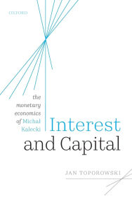 Title: Interest and Capital: The Monetary Economics of Michal Kalecki, Author: Jan Toporowski