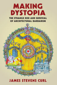 Free audiobook online no download Making Dystopia: The Strange Rise and Survival of Architectural Barbarism 9780198820864 RTF PDF FB2 (English literature) by James Stevens Curl