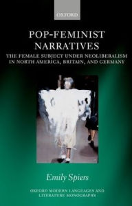 Title: Pop-Feminist Narratives: The Female Subject under Neoliberalism in North America, Britain, and Germany, Author: Emily Spiers