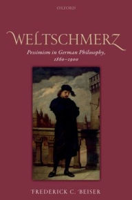 Title: Weltschmerz: Pessimism in German Philosophy, 1860-1900, Author: Frederick C. Beiser