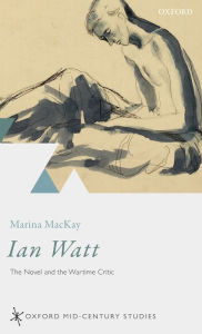 Title: Ian Watt: The Novel and the Wartime Critic, Author: Marina MacKay