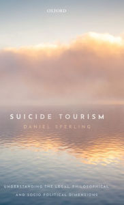 Title: Suicide Tourism: Understanding the Legal, Philosophical, and Socio-Political Dimensions, Author: Daniel Sperling