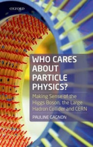 Title: Who Cares about Particle Physics?: Making Sense of the Higgs Boson, the Large Hadron Collider and CERN, Author: Pauline Gagnon