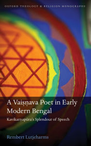 Title: A Vaisnava Poet in Early Modern Bengal: Kavikarnapura's Splendour of Speech, Author: Rembert Lutjeharms