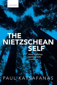 Title: The Nietzschean Self: Moral Psychology, Agency, and the Unconscious, Author: Paul Katsafanas
