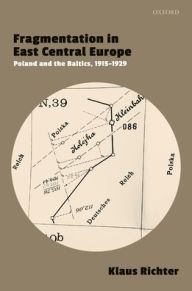 Title: Fragmentation in East Central Europe: Poland and the Baltics, 1915-1929, Author: Klaus Richter