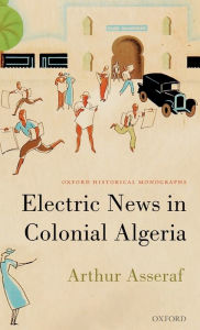 Title: Electric News in Colonial Algeria, Author: Arthur Asseraf