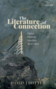 Title: The Literature of Connection: Signal, Medium, Interface, 1850-1950, Author: David Trotter