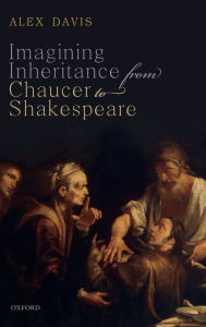 Title: Imagining Inheritance from Chaucer to Shakespeare, Author: Alex Davis