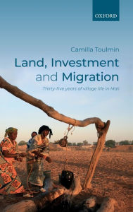 Title: Land, Investment, and Migration: Thirty-five Years of Village Life in Mali, Author: Camilla Toulmin