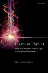 Title: Essays in Physics: Thirty-two thoughtful essays on topics in undergraduate-level physics, Author: Geoffrey Brooker