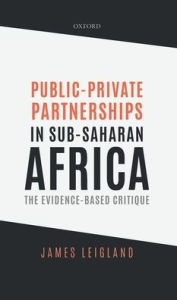 Title: Public-Private Partnerships in Sub-Saharan Africa: The Evidence-Based Critique, Author: James Leigland