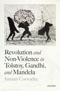 Title: Revolution and Non-Violence in Tolstoy, Gandhi, and Mandela, Author: Imraan Coovadia