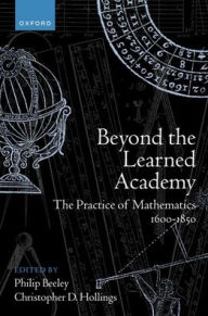 Title: Beyond the Learned Academy: The Practice of Mathematics, 1600-1850, Author: Philip Beeley