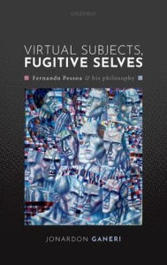Title: Virtual Subjects, Fugitive Selves: Fernando Pessoa and his philosophy, Author: Jonardon Ganeri