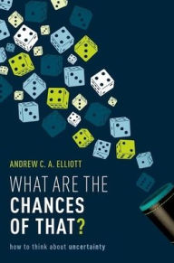Title: What are the Chances of That?: How to Think About Uncertainty, Author: Andrew C. A. Elliott