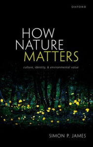 Title: How Nature Matters: Culture, Identity, and Environmental Value, Author: Simon P. James