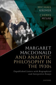 Title: Margaret Macdonald and Analytic Philosophy in the 1930s: Unpublished Letters with Biographical and Interpretive Essays, Author: Michael Kremer