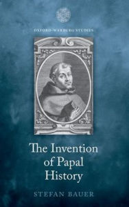 Title: The Invention of Papal History: Onofrio Panvinio between Renaissance and Catholic Reform, Author: Stefan Bauer