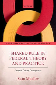 Title: Shared Rule in Federal Theory and Practice: Concept, Causes, Consequences, Author: Sean Mueller