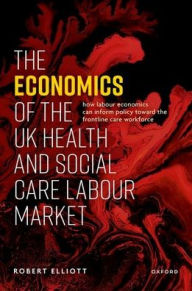 Title: The Economics of the UK Health and Social Care Labour Market, Author: Robert Elliott