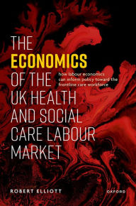 Title: The Economics of the UK Health and Social Care Labour Market, Author: Robert Elliott