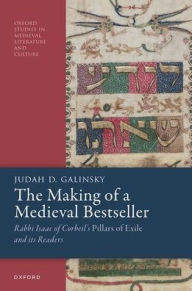 Title: The Making of a Medieval Bestseller: Rabbi Isaac of Corbeil's Pillars of Exile and its Readers, Author: Judah D. Galinsky